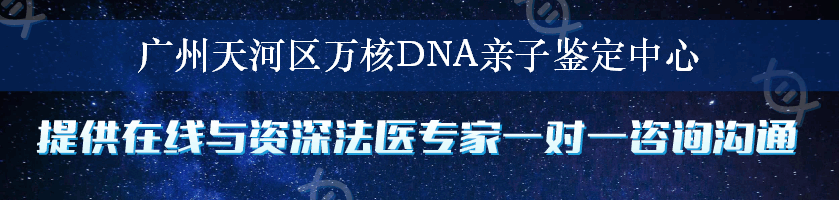广州天河区万核DNA亲子鉴定中心